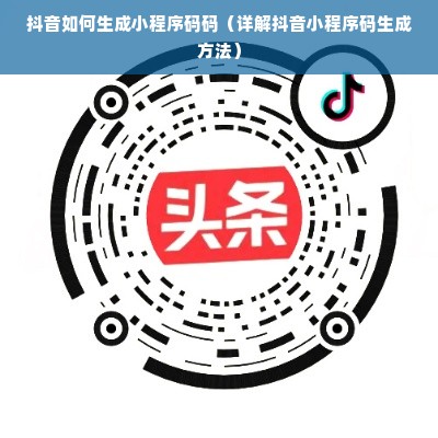 抖音如何生成小程序码码（详解抖音小程序码生成方法）