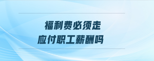 应付职工薪酬与应付福利费 应付职工薪酬应付福利费是一个期间费用项目